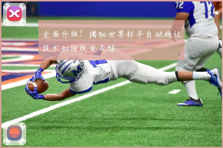 全面升级！揭秘世界杯半自动越位技术如何改变足球
