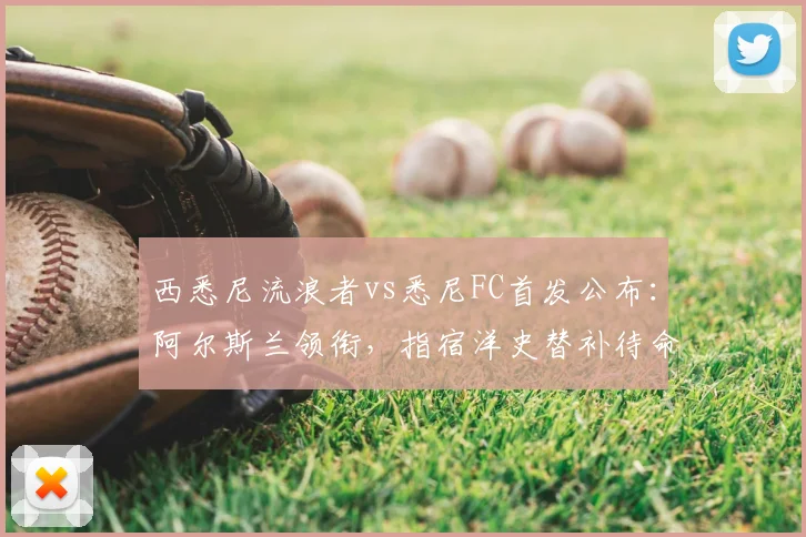 西悉尼流浪者vs悉尼FC首发公布：阿尔斯兰领衔，指宿洋史替补待命