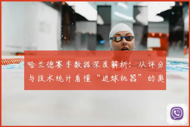 哈兰德赛季数据深度解析：从评分与技术统计看懂“进球机器”的奥秘
