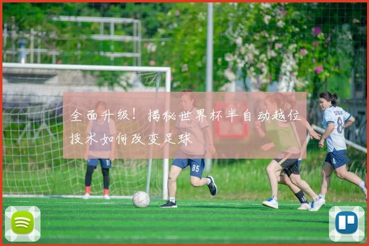 全面升级！揭秘世界杯半自动越位技术如何改变足球