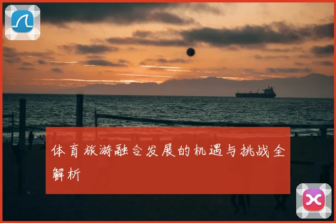 体育旅游融合发展的机遇与挑战全解析