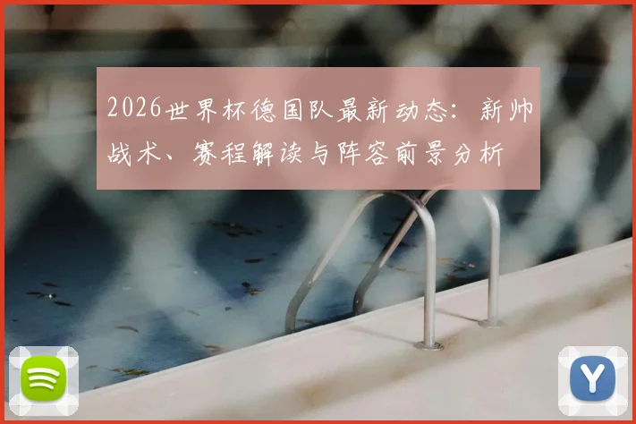 2026世界杯德国队最新动态：新帅战术、赛程解读与阵容前景分析