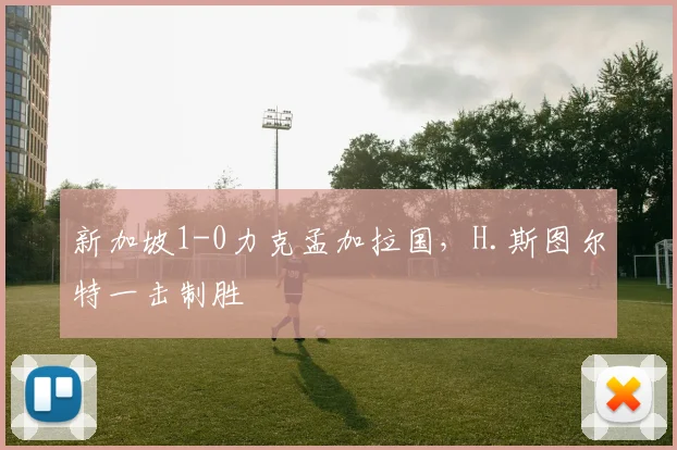 新加坡1-0力克孟加拉国，H.斯图尔特一击制胜