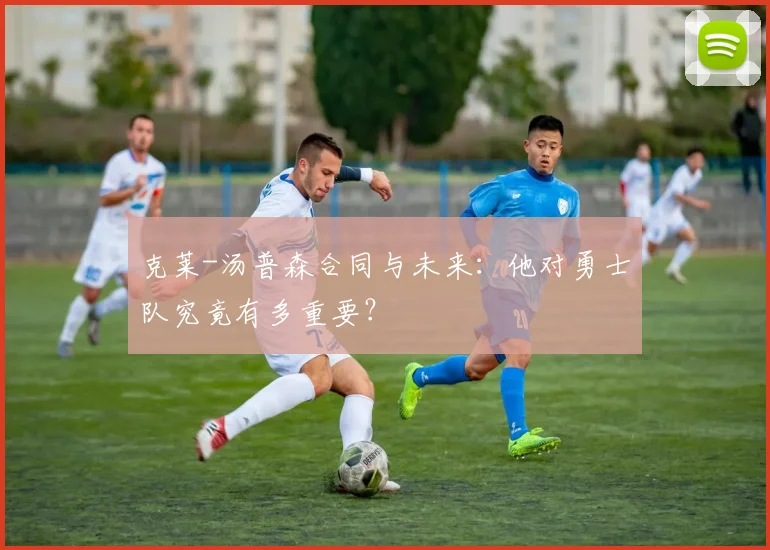 克莱-汤普森合同与未来：他对勇士队究竟有多重要？