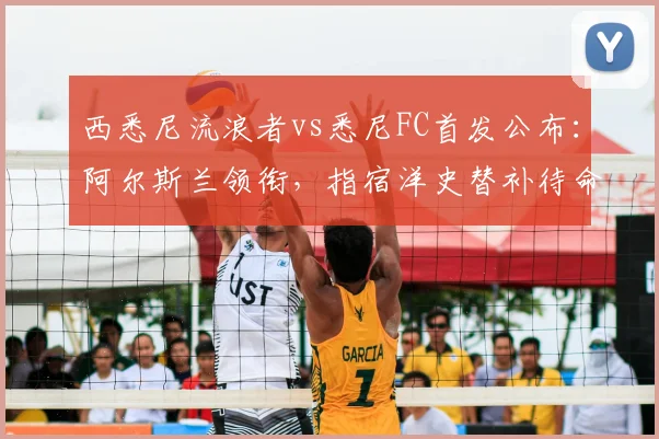 西悉尼流浪者vs悉尼FC首发公布：阿尔斯兰领衔，指宿洋史替补待命