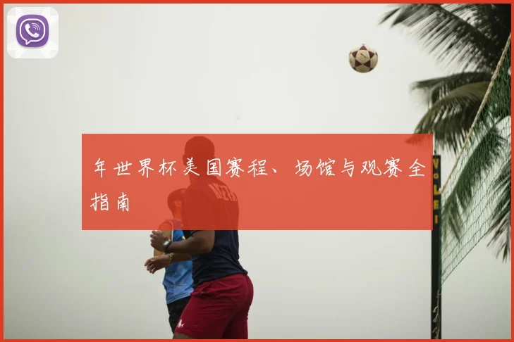 年世界杯美国赛程、场馆与观赛全指南