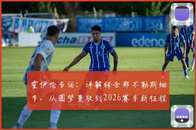 霍伊伦专访：详解转会那不勒斯细节，从圆梦曼联到2026赛季新征程，未来目标全解析